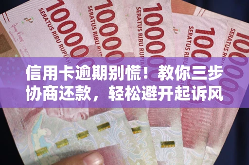 武汉信用卡逾期别慌！教你三步协商还款，轻松避开起诉风险